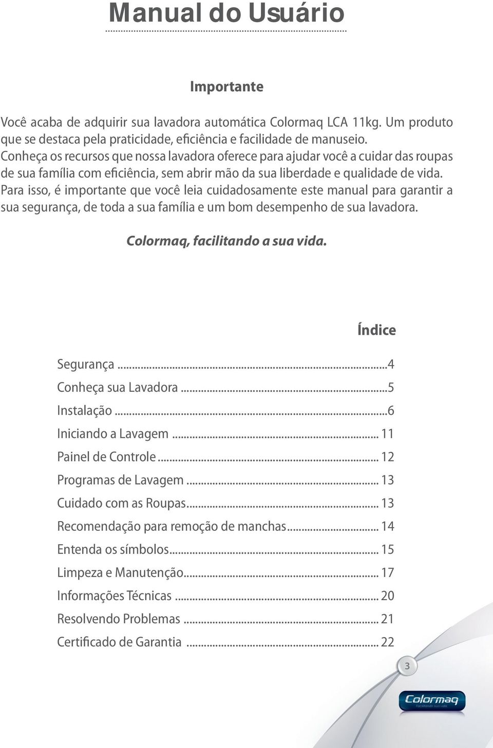 Para isso, é importante que você leia cuidadosamente este manual para garantir a sua segurança, de toda a sua família e um bom desempenho de sua lavadora. Colormaq, facilitando a sua vida.