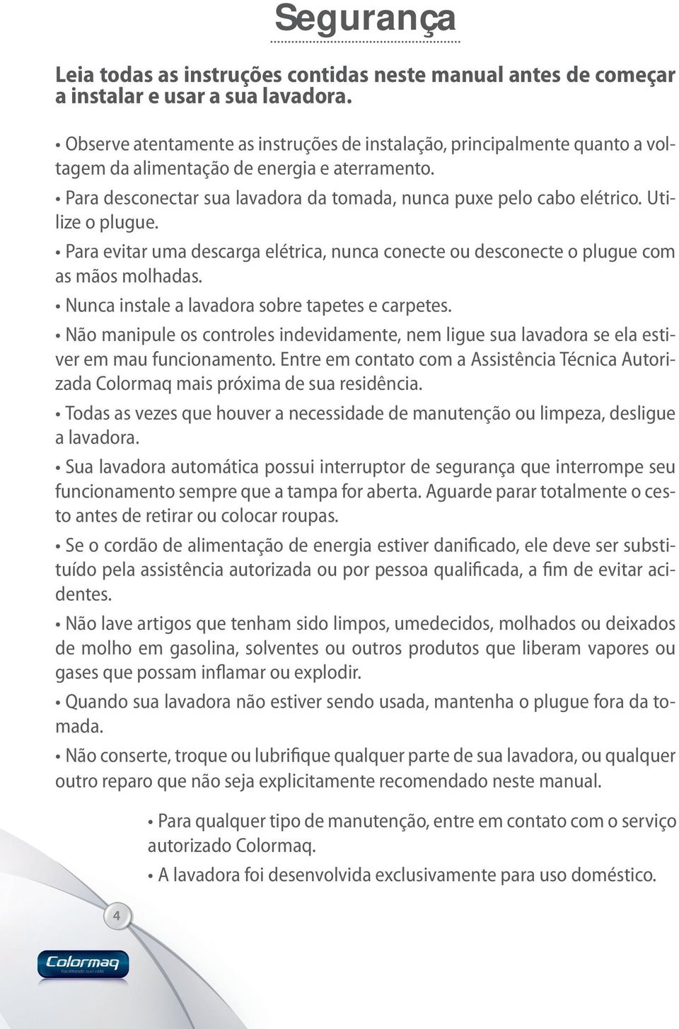 Utilize o plugue. Para evitar uma descarga elétrica, nunca conecte ou desconecte o plugue com as mãos molhadas. Nunca instale a lavadora sobre tapetes e carpetes.