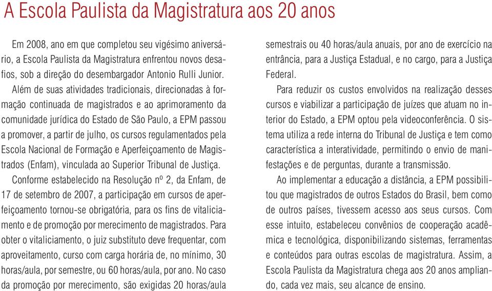 Além de suas atividades tradicionais, direcionadas à formação continuada de magistrados e ao aprimoramento da comunidade jurídica do Estado de São Paulo, a EPM passou a promover, a partir de julho,