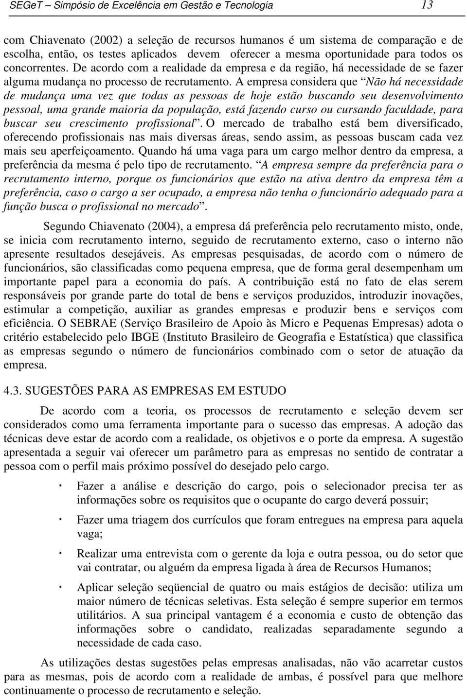 A empresa considera que Não há necessidade de mudança uma vez que todas as pessoas de hoje estão buscando seu desenvolvimento pessoal, uma grande maioria da população, está fazendo curso ou cursando