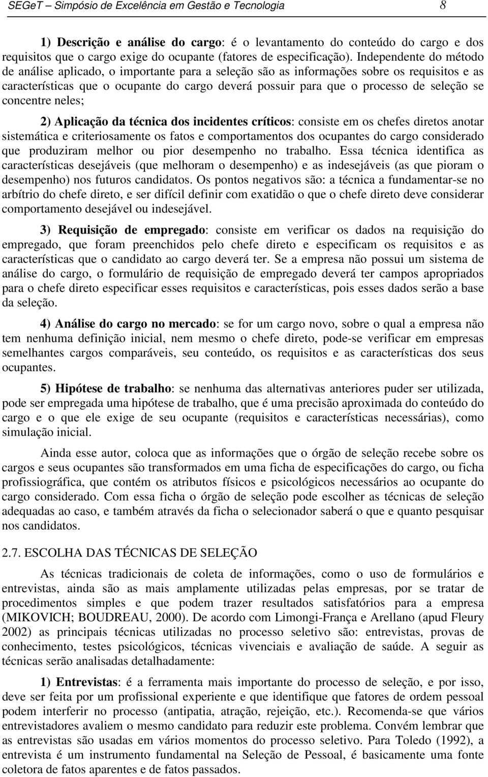 seleção se concentre neles; 2) Aplicação da técnica dos incidentes críticos: consiste em os chefes diretos anotar sistemática e criteriosamente os fatos e comportamentos dos ocupantes do cargo