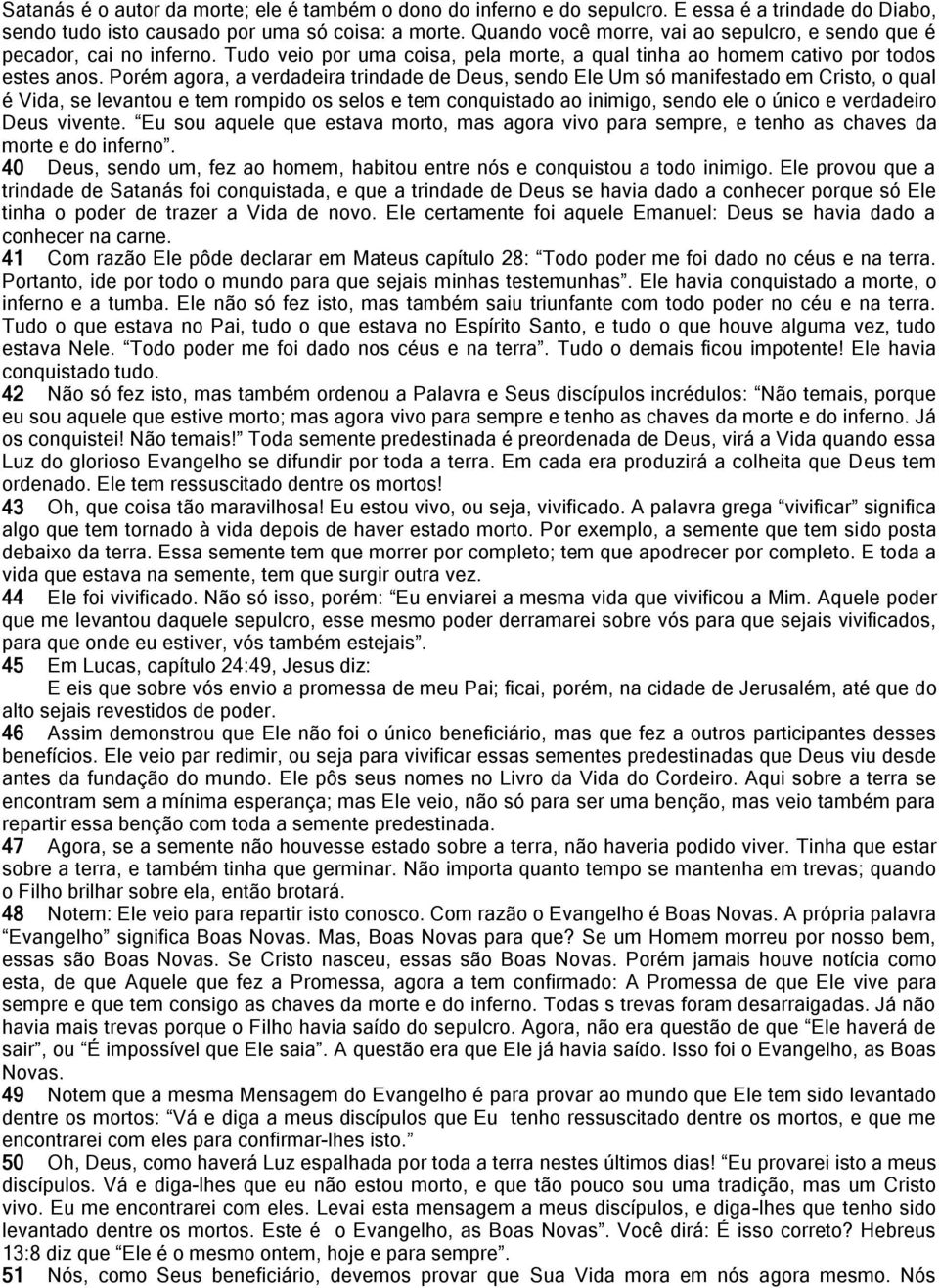 Porém agora, a verdadeira trindade de Deus, sendo Ele Um só manifestado em Cristo, o qual é Vida, se levantou e tem rompido os selos e tem conquistado ao inimigo, sendo ele o único e verdadeiro Deus