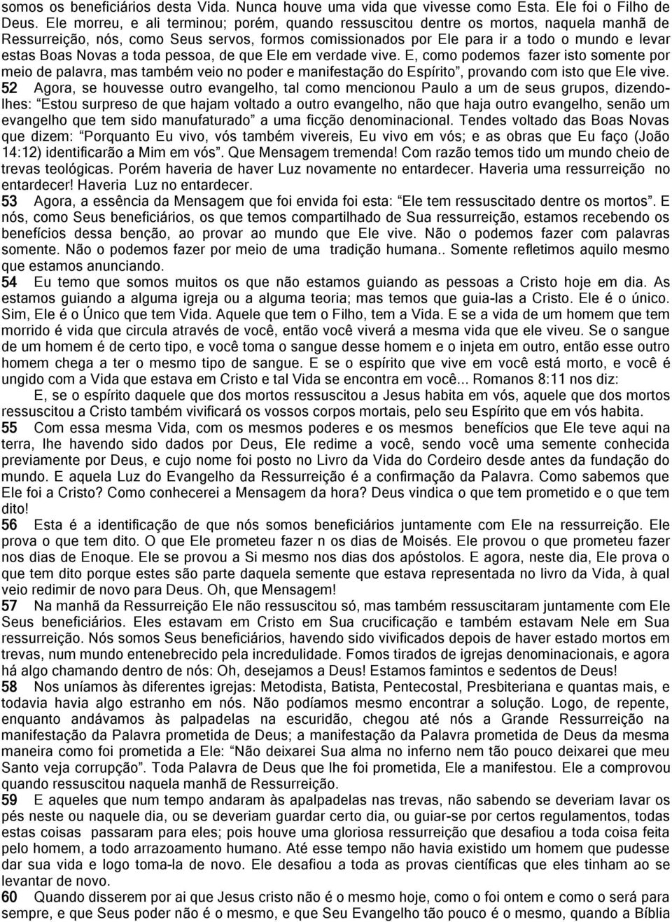 Novas a toda pessoa, de que Ele em verdade vive. E, como podemos fazer isto somente por meio de palavra, mas também veio no poder e manifestação do Espírito, provando com isto que Ele vive.