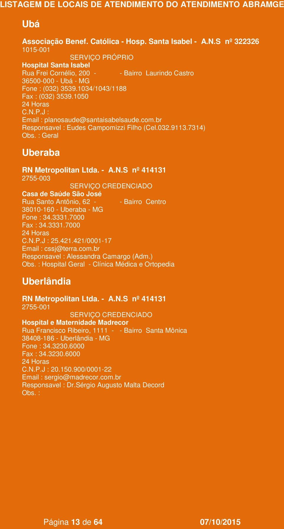 Metropolitan Ltda. - A.N.S nº 414131 2755-003 Casa de Saúde São José Rua Santo Antônio, 62 - - Bairro Centro 38010-160 - Uberaba - MG Fone : 34.3331.7000 34.3331.7000 25.421.421/0001-17 cssj@terra.