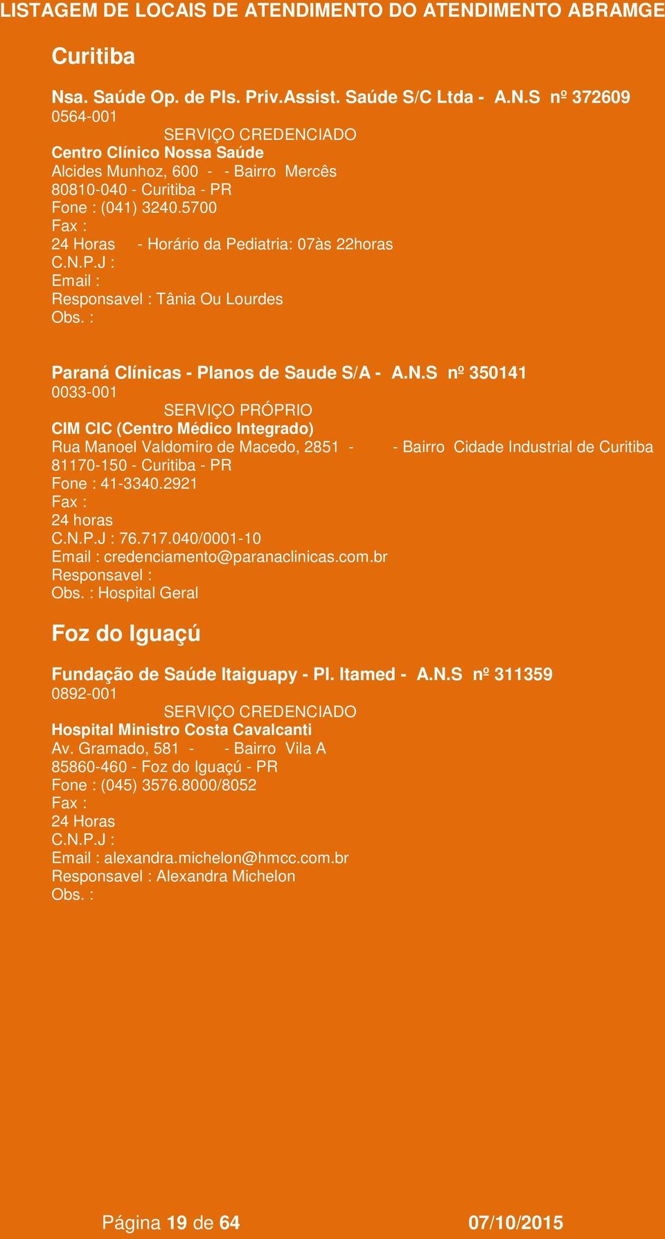 S nº 350141 0033-001 CIM CIC (Centro Médico Integrado) Rua Manoel Valdomiro de Macedo, 2851 - - Bairro Cidade Industrial de Curitiba 81170-150 - Curitiba - PR Fone : 41-3340.2921 76.717.