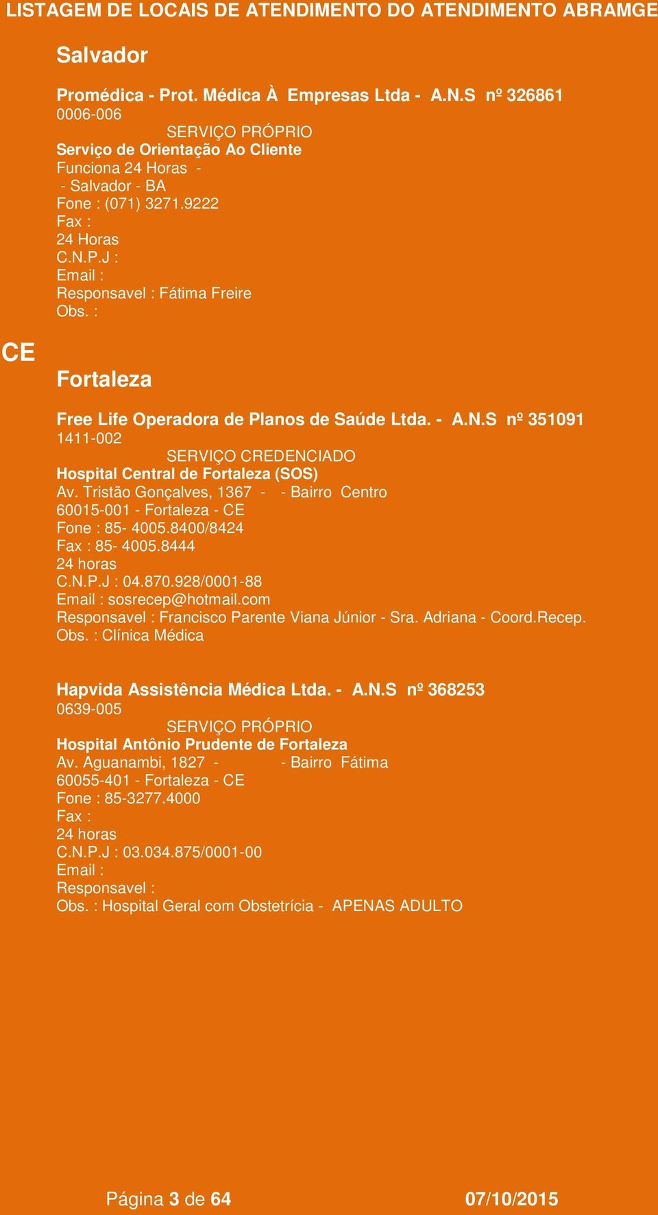 Tristão Gonçalves, 1367 - - Bairro Centro 60015-001 - Fortaleza - CE Fone : 85-4005.8400/8424 85-4005.8444 04.870.928/0001-88 sosrecep@hotmail.com Francisco Parente Viana Júnior - Sra.