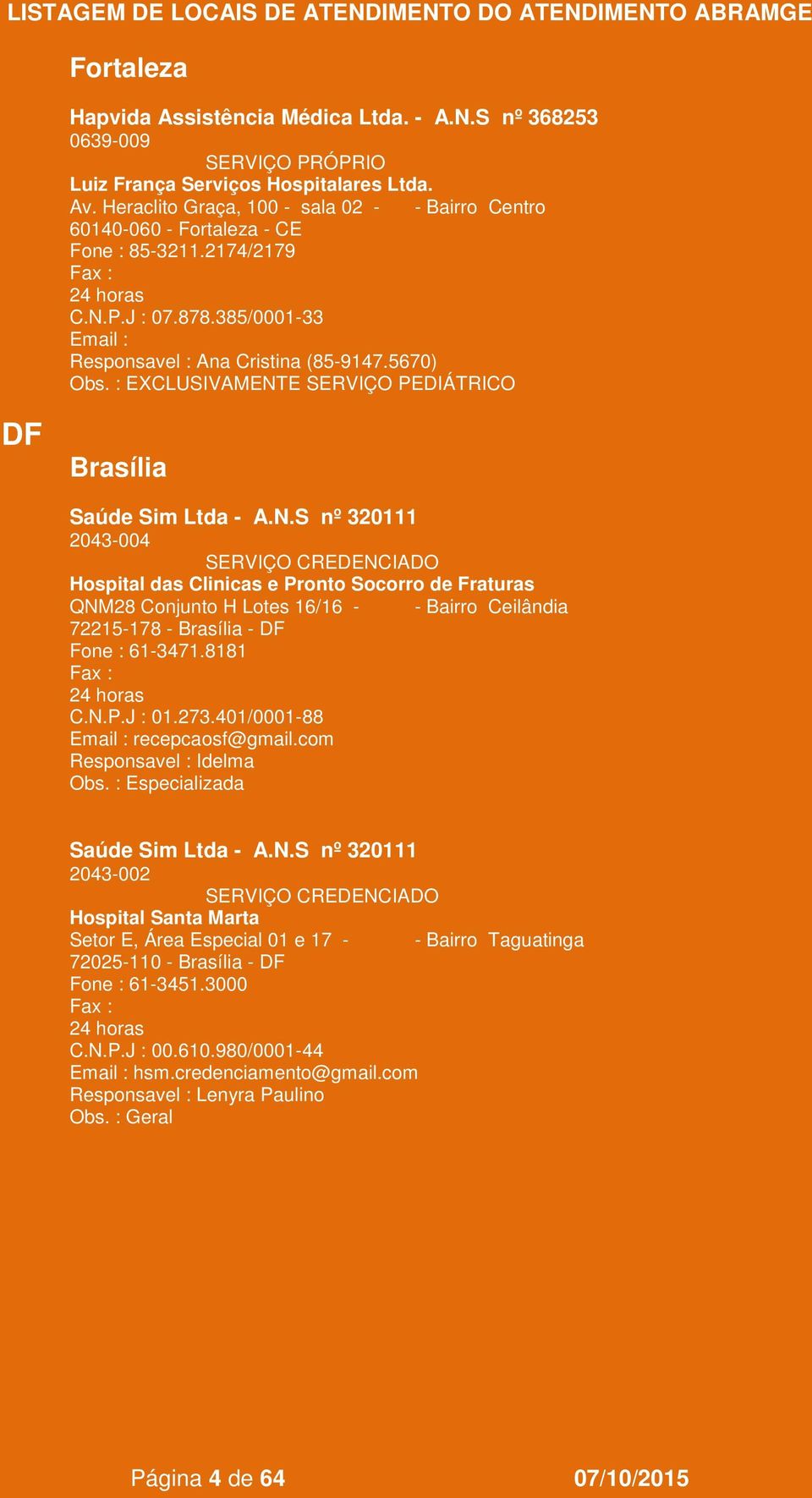 5670) EXCLUSIVAMENTE SERVIÇO PEDIÁTRICO DF Brasília Saúde Sim Ltda - A.N.S nº 320111 2043-004 Hospital das Clinicas e Pronto Socorro de Fraturas QNM28 Conjunto H Lotes 16/16 - - Bairro Ceilândia 72215-178 - Brasília - DF Fone : 61-3471.