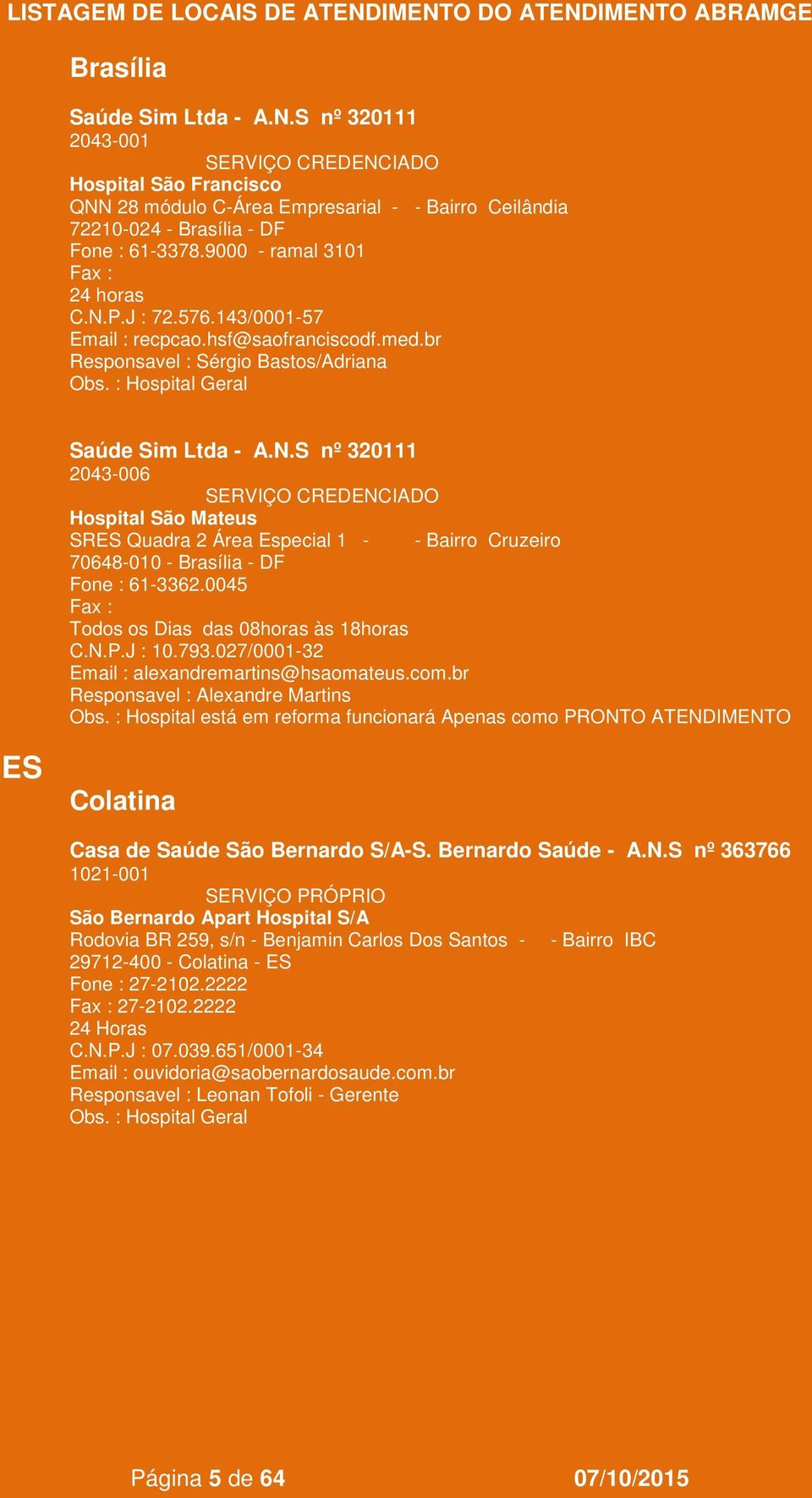 S nº 320111 2043-006 Hospital São Mateus SRES Quadra 2 Área Especial 1 - - Bairro Cruzeiro 70648-010 - Brasília - DF Fone : 61-3362.0045 Todos os Dias das 08horas às 18horas 10.793.