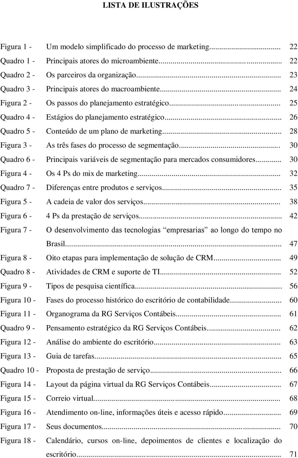 .. 26 Quadro 5 - Conteúdo de um plano de marketing... 28 Figura 3 - As três fases do processo de segmentação... 30 Quadro 6 - Principais variáveis de segmentação para mercados consumidores.