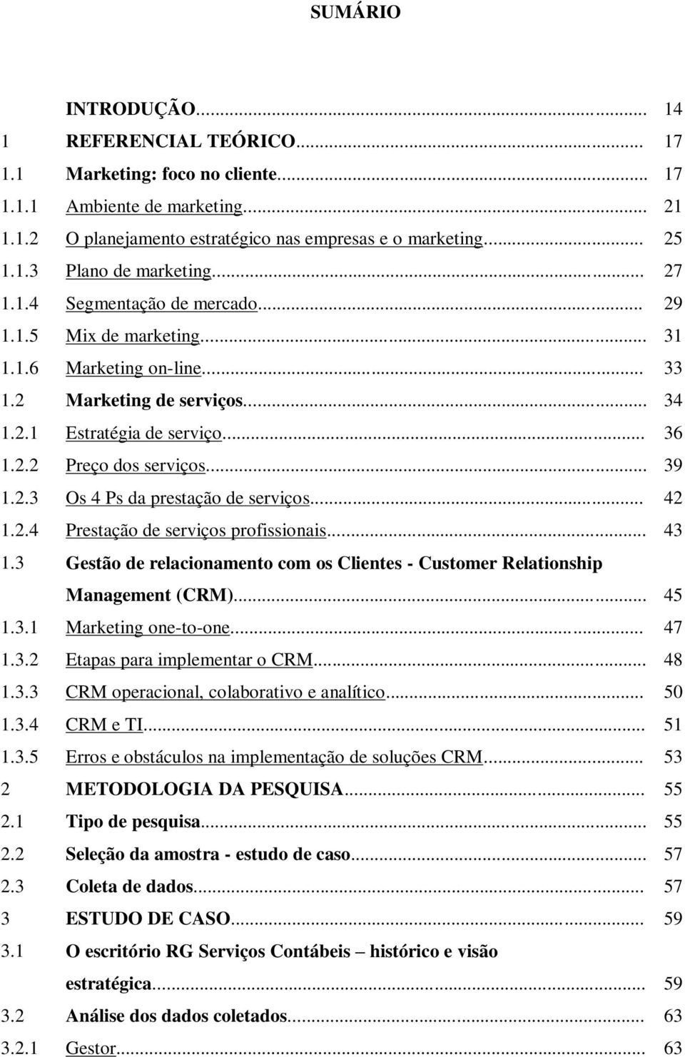 2.3 Os 4 Ps da prestação de serviços... 42 1.2.4 Prestação de serviços profissionais... 43 1.3 Gestão de relacionamento com os Clientes - Customer Relationship Management (CRM)... 45 1.3.1 Marketing one-to-one.