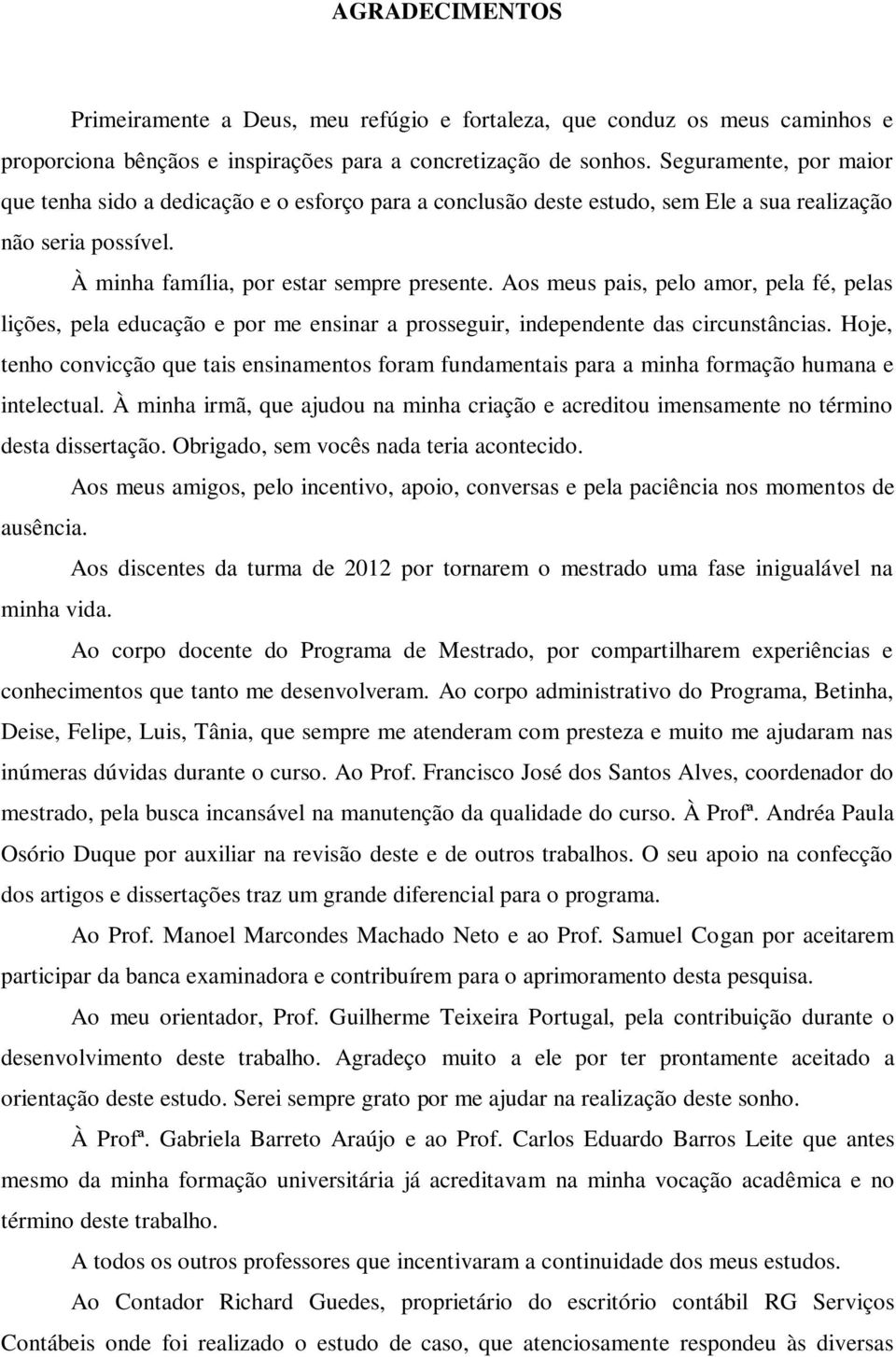 Aos meus pais, pelo amor, pela fé, pelas lições, pela educação e por me ensinar a prosseguir, independente das circunstâncias.