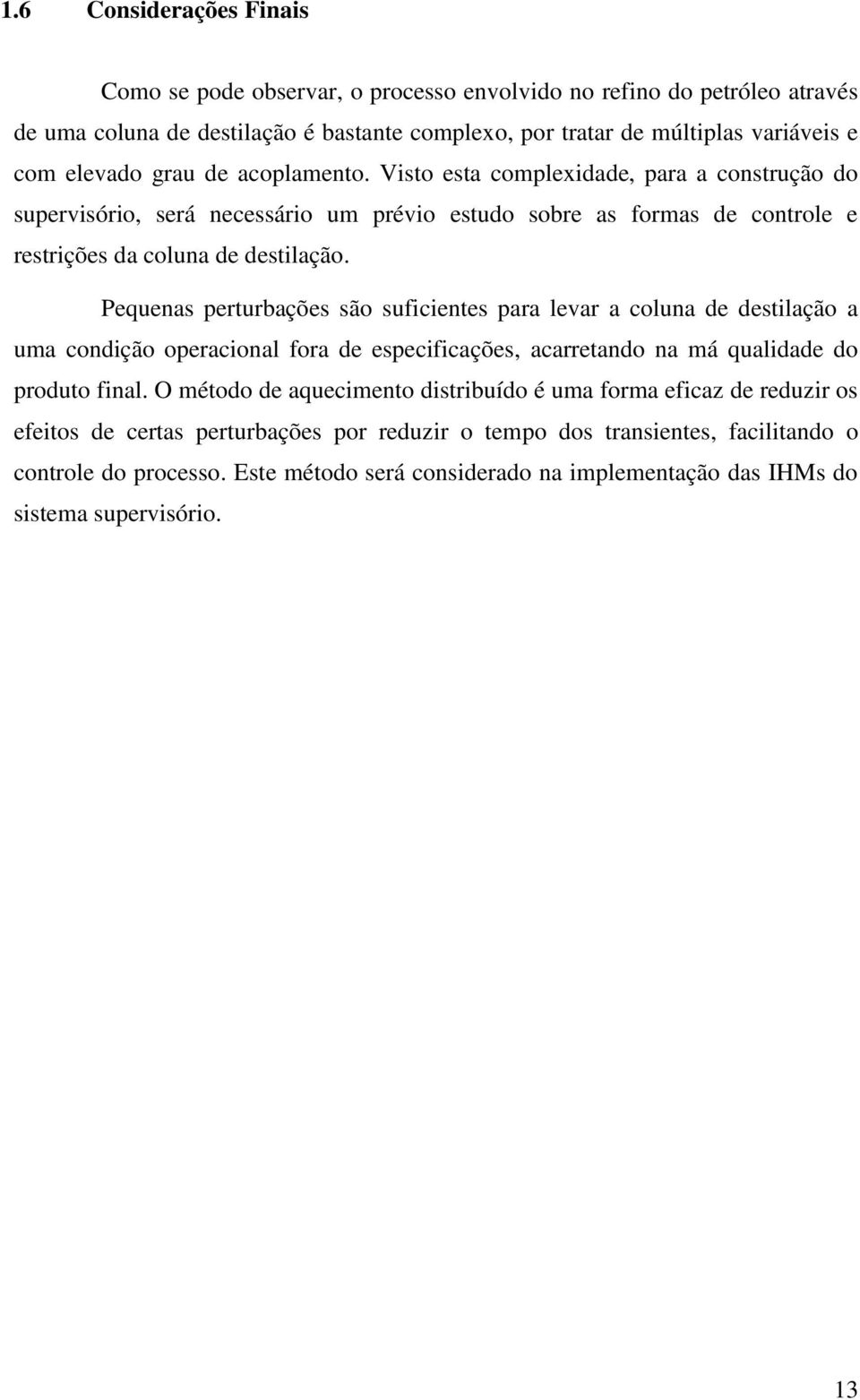 Pequenas perturbações são suficientes para levar a coluna de destilação a uma condição operacional fora de especificações, acarretando na má qualidade do produto final.