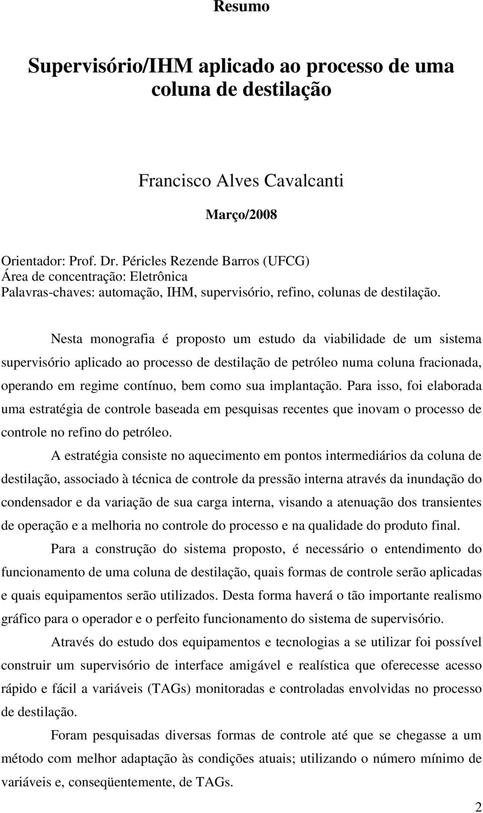 Nesta monografia é proposto um estudo da viabilidade de um sistema supervisório aplicado ao processo de destilação de petróleo numa coluna fracionada, operando em regime contínuo, bem como sua