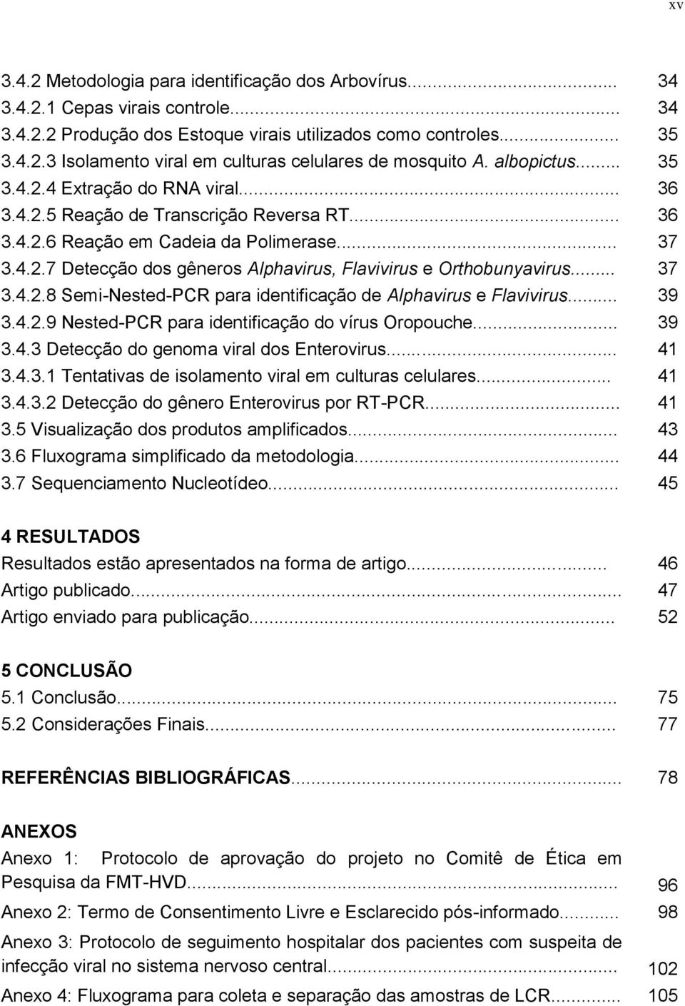 .. 37 3.4.2.8 Semi-Nested-PCR para identificação de Alphavirus e Flavivirus... 39 3.4.2.9 Nested-PCR para identificação do vírus Oropouche... 39 3.4.3 Detecção do genoma viral dos Enterovirus... 41 3.