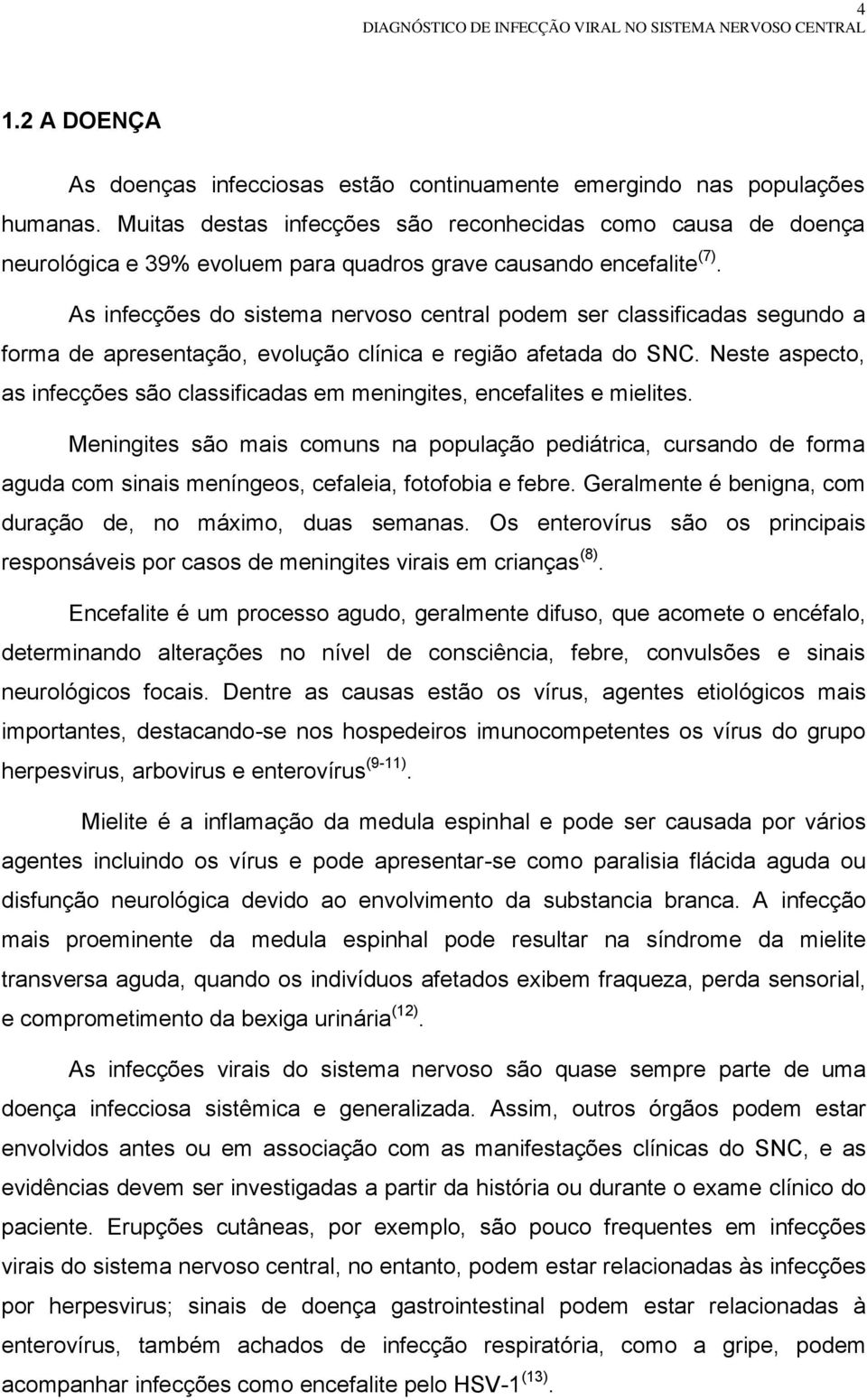 As infecções do sistema nervoso central podem ser classificadas segundo a forma de apresentação, evolução clínica e região afetada do SNC.