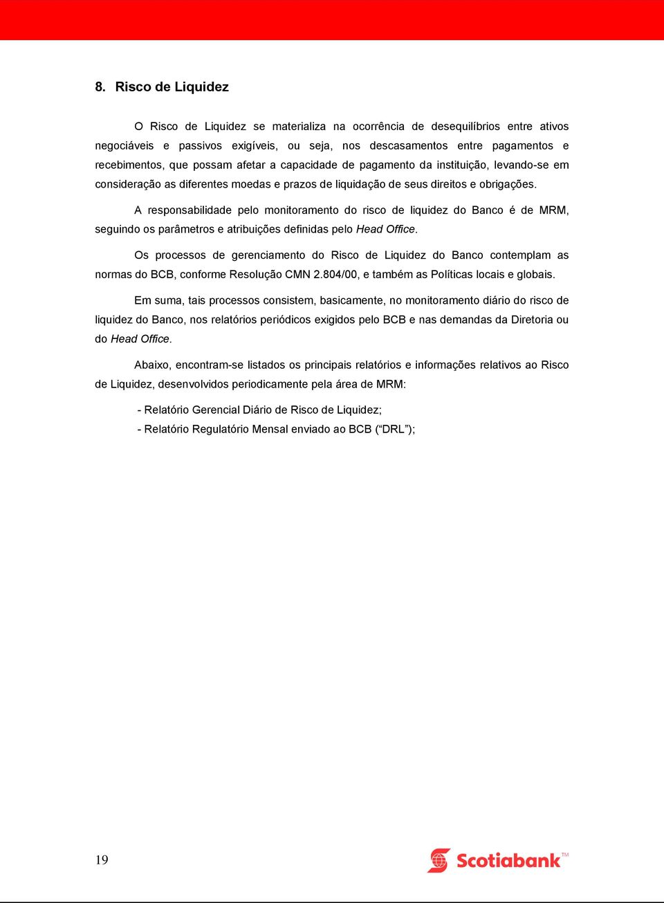 A responsabilidade pelo monitoramento do risco de liquidez do Banco é de MRM, seguindo os parâmetros e atribuições definidas pelo Head Office.