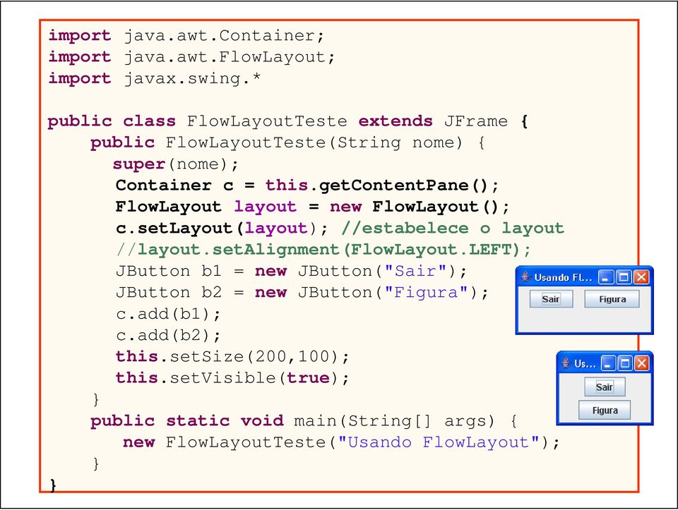 getcontentpane(); FlowLayout layout = new FlowLayout(); c.setlayout(layout); //estabelece o layout //layout.setalignment(flowlayout.