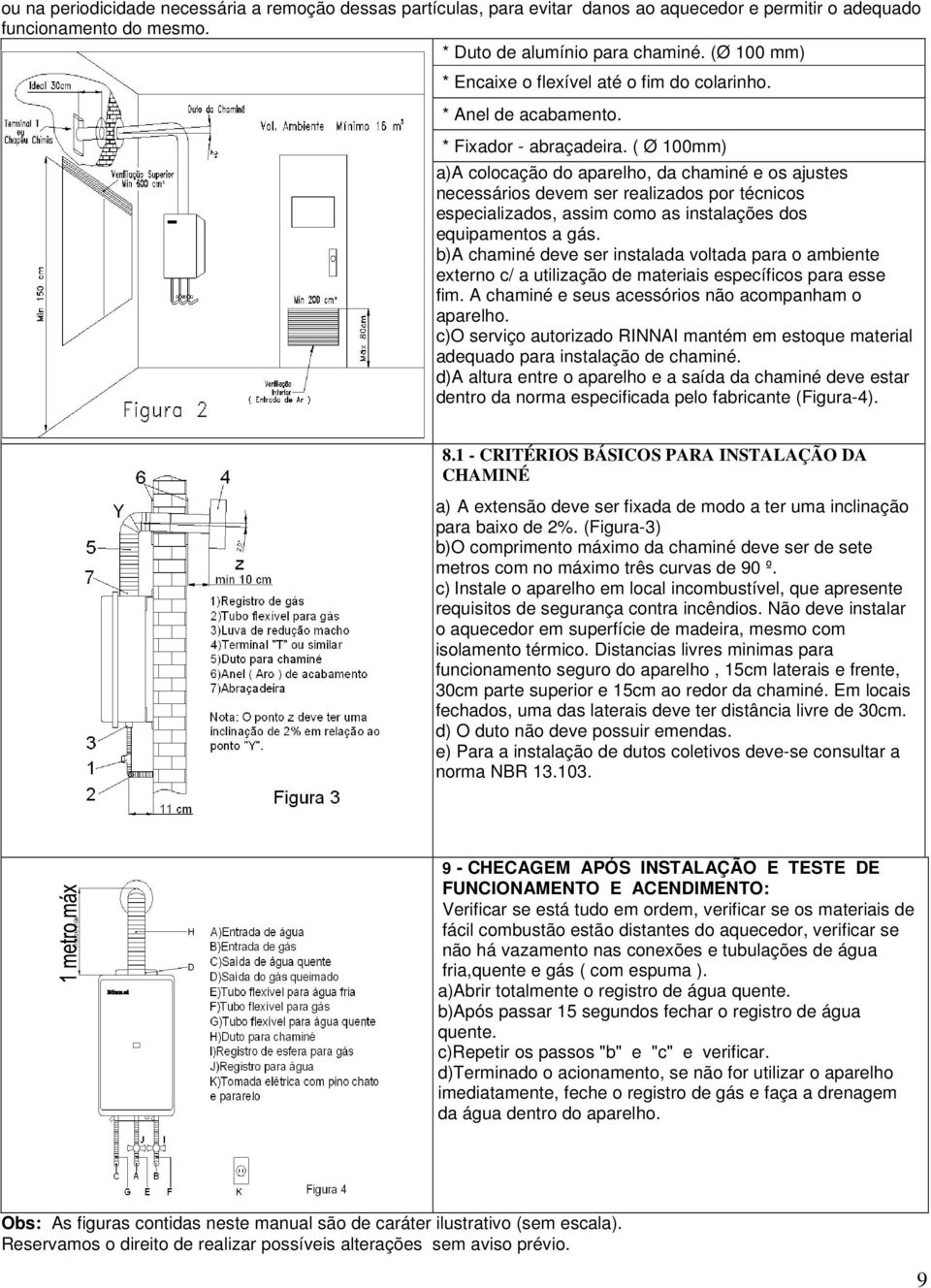 ( Ø 100mm) a)a colocação do aparelho, da chaminé e os ajustes necessários devem ser realizados por técnicos especializados, assim como as instalações dos equipamentos a gás.