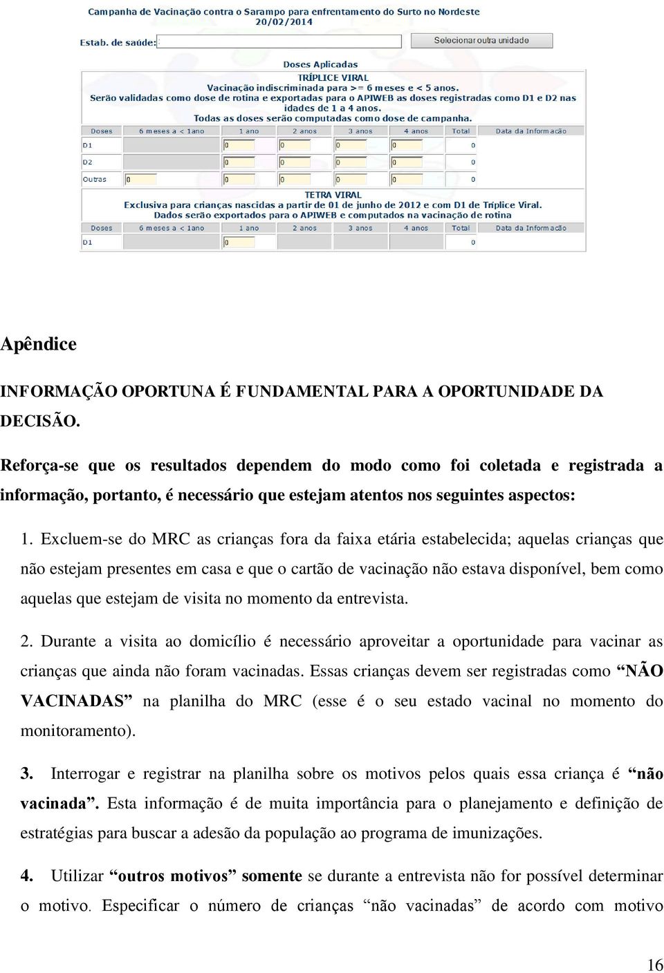 Excluem-se do MRC as crianças fora da faixa etária estabelecida; aquelas crianças que não estejam presentes em casa e que o cartão de vacinação não estava disponível, bem como aquelas que estejam de