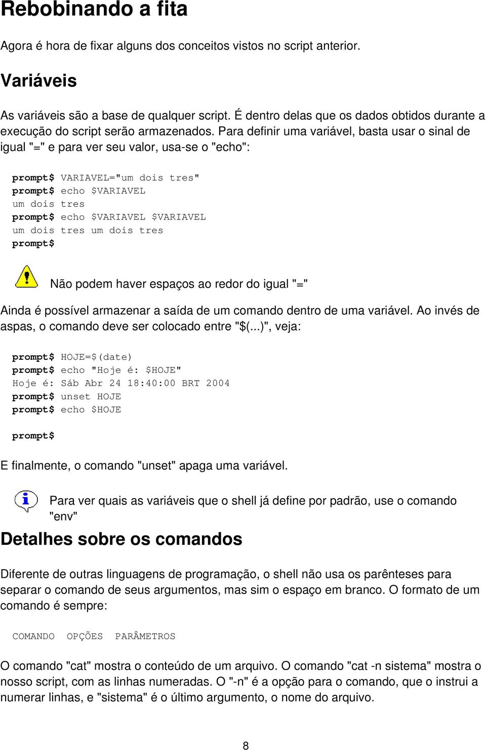 Para definir uma variável, basta usar o sinal de igual "=" e para ver seu valor, usa-se o "echo": VARIAVEL="um dois tres" echo $VARIAVEL um dois tres echo $VARIAVEL $VARIAVEL um dois tres um dois