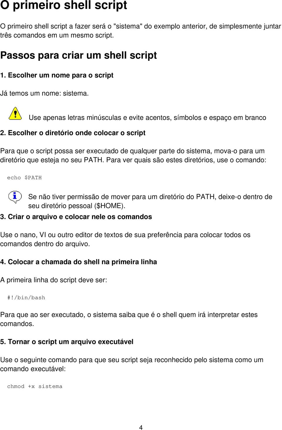 Escolher o diretório onde colocar o script Para que o script possa ser executado de qualquer parte do sistema, mova-o para um diretório que esteja no seu PATH.