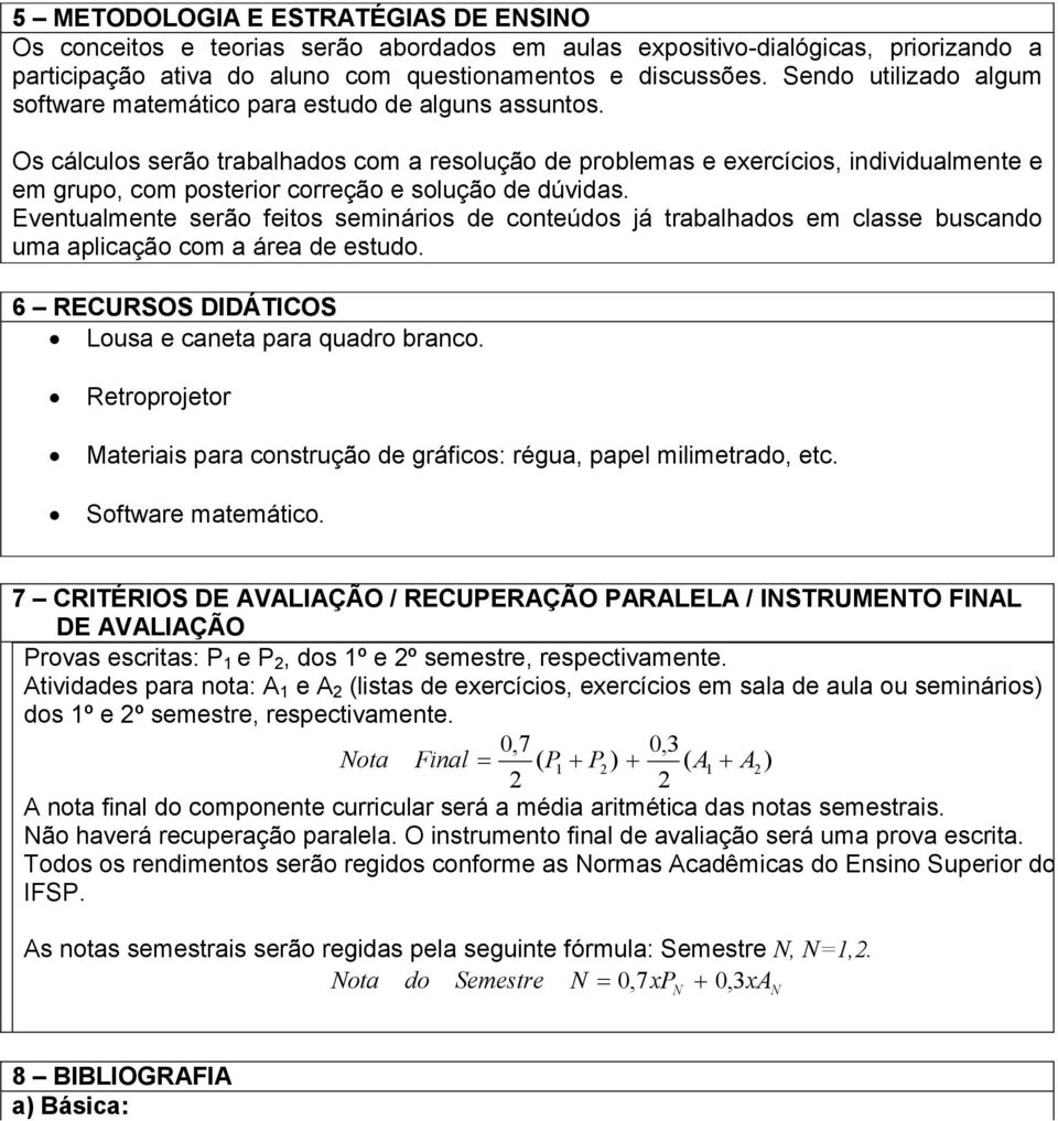 Os cálculos serão trabalhados com a resolução de problemas e exercícios, individualmente e em grupo, com posterior correção e solução de dúvidas.