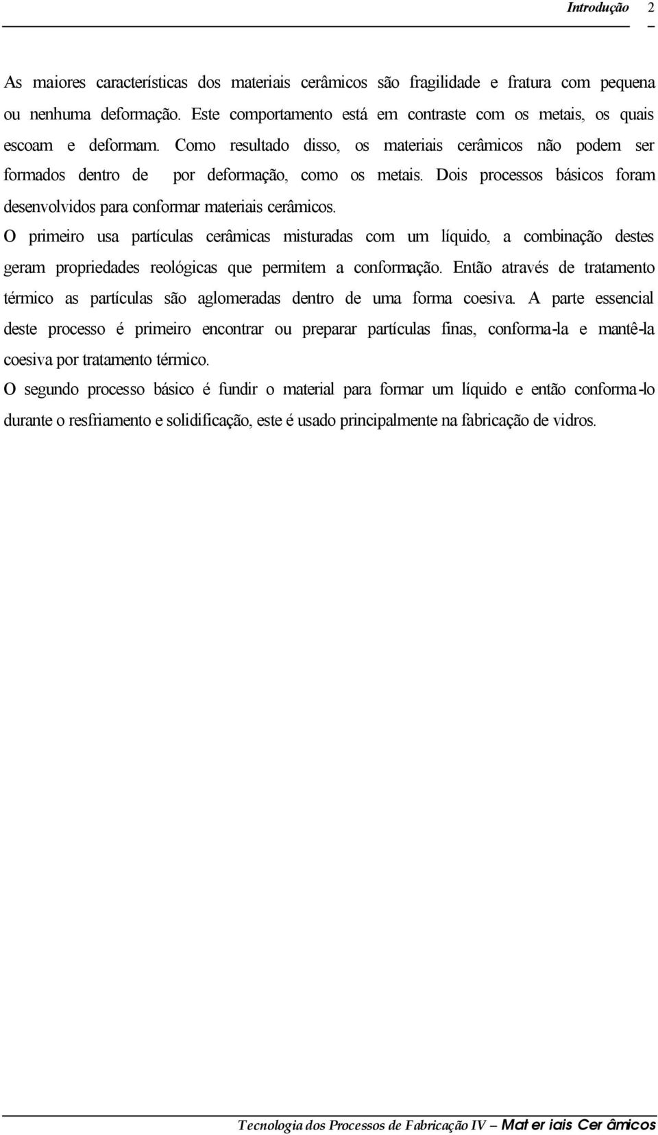 Dois processos básicos foram desenvolvidos para conformar materiais cerâmicos.