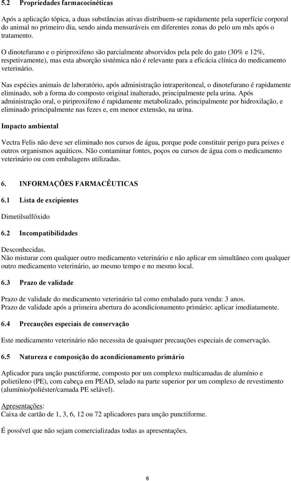 O dinotefurano e o piriproxifeno são parcialmente absorvidos pela pele do gato (30% e 12%, respetivamente), mas esta absorção sistémica não é relevante para a eficácia clínica do medicamento