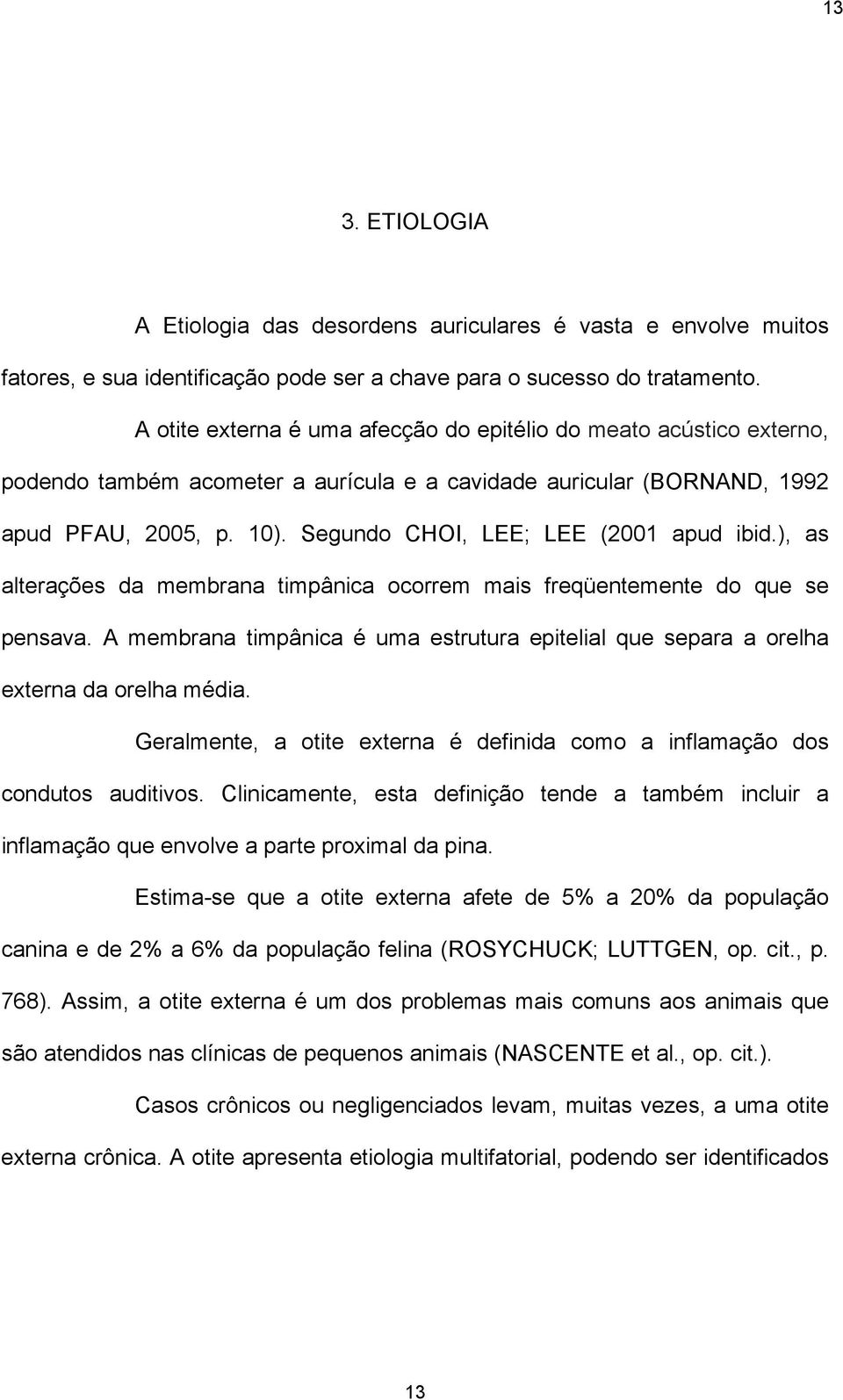 Segundo CHOI, LEE; LEE (2001 apud ibid.), as alterações da membrana timpânica ocorrem mais freqüentemente do que se pensava.