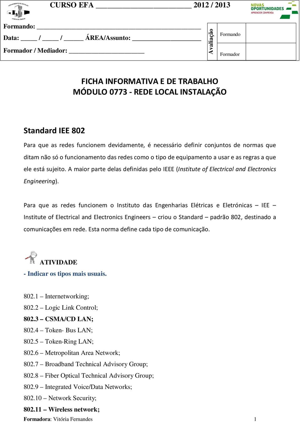 A maior parte delas definidas pelo IEEE (Institute of Electrical and Electronics Engineering).