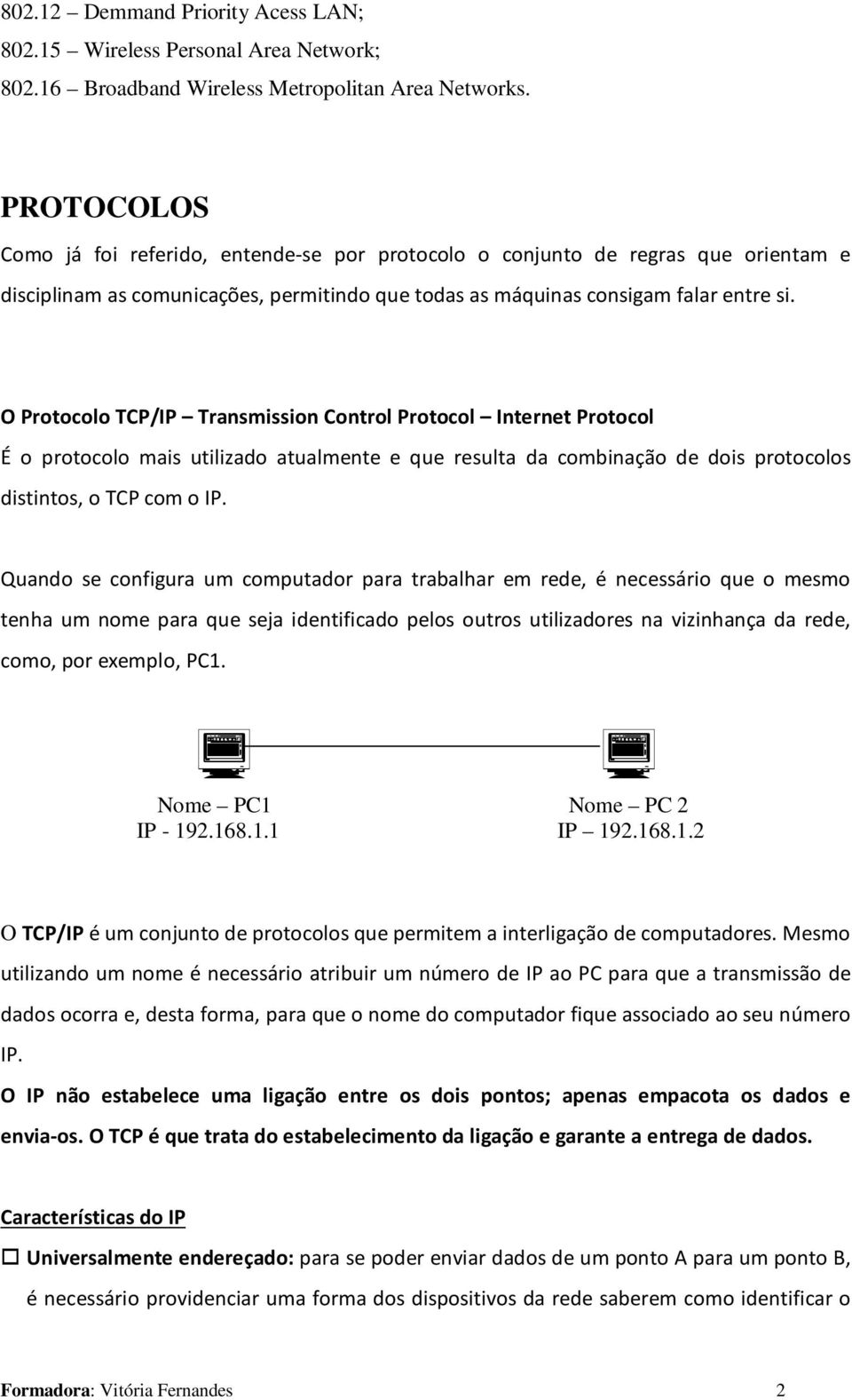 O Protocolo TCP/IP Transmission Control Protocol Internet Protocol É o protocolo mais utilizado atualmente e que resulta da combinação de dois protocolos distintos, o TCP com o IP.