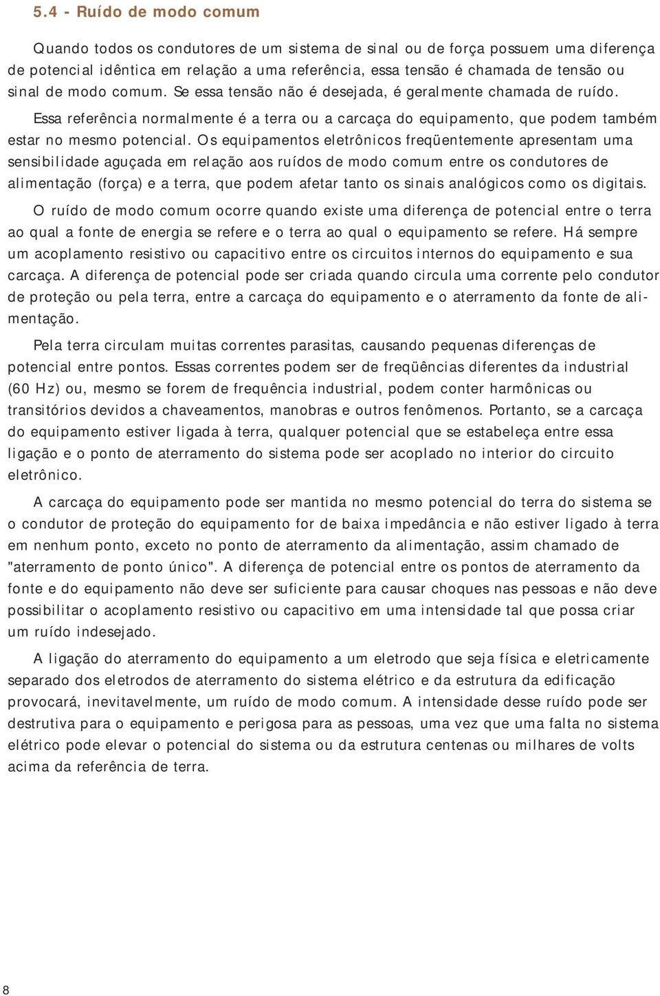 Os equipamentos eletrônicos freqüentemente apresentam uma sensibilidade aguçada em relação aos ruídos de modo comum entre os condutores de alimentação (força) e a terra, que podem afetar tanto os