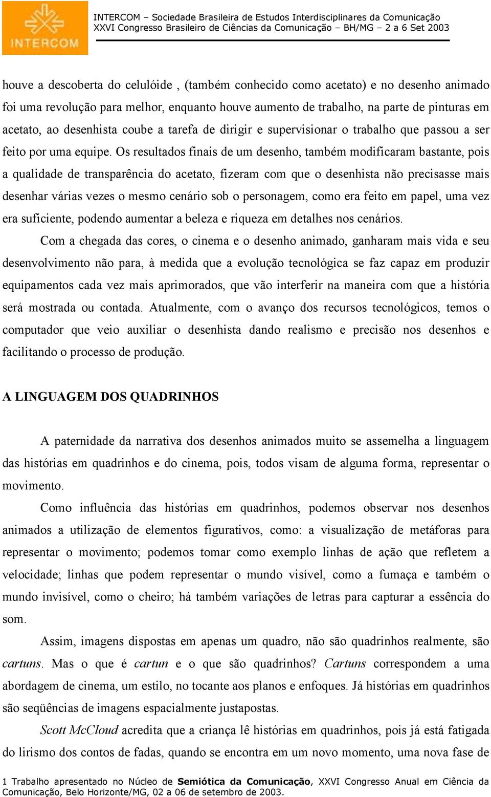 Os resultados finais de um desenho, também modificaram bastante, pois a qualidade de transparência do acetato, fizeram com que o desenhista não precisasse mais desenhar várias vezes o mesmo cenário