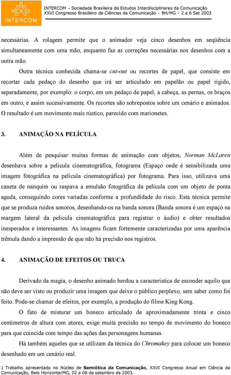 em um pedaço de papel, a cabeça, as pernas, os braços em outro, e assim sucessivamente. Os recortes são sobrepostos sobre um cenário e animados.