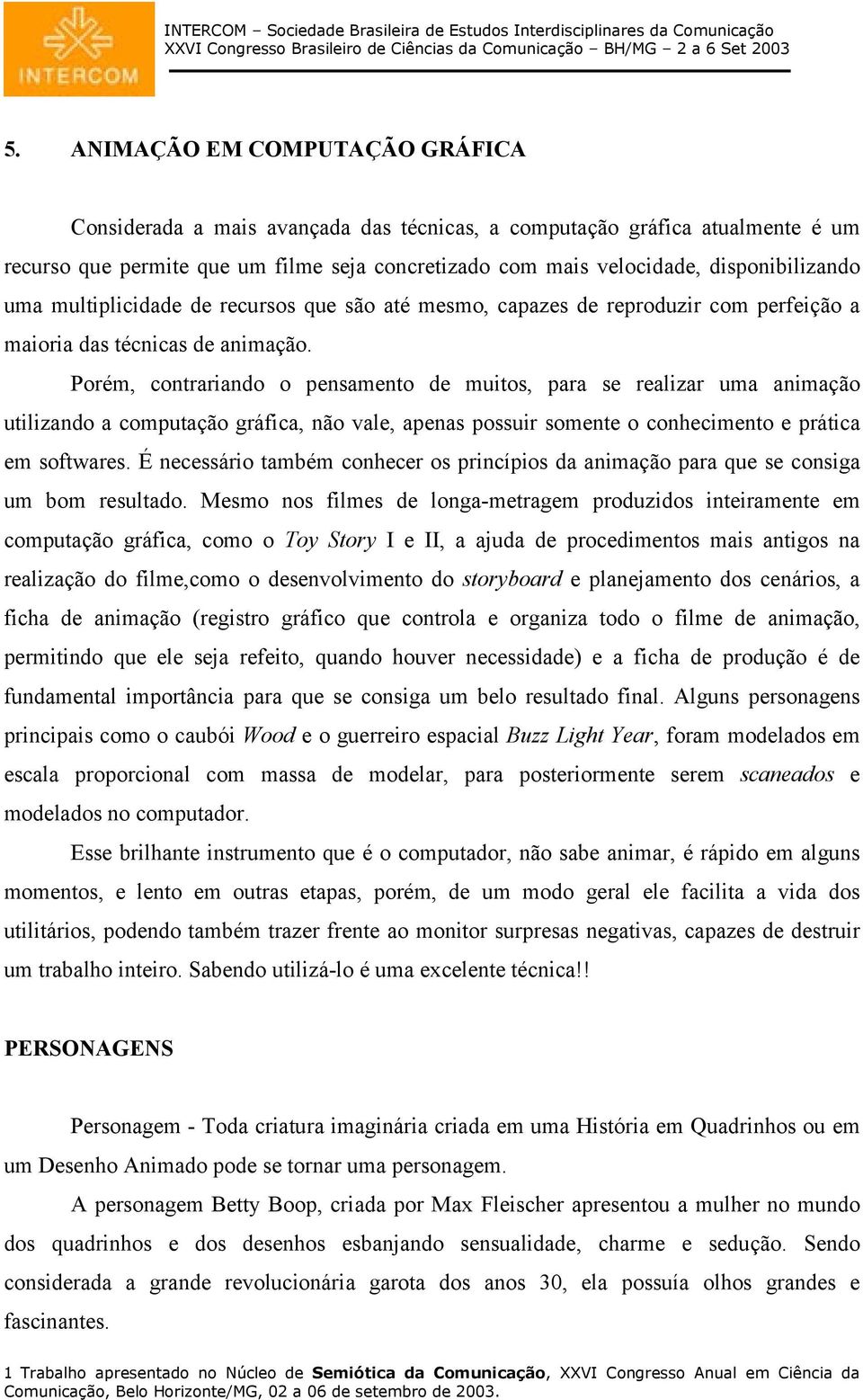 Porém, contrariando o pensamento de muitos, para se realizar uma animação utilizando a computação gráfica, não vale, apenas possuir somente o conhecimento e prática em softwares.