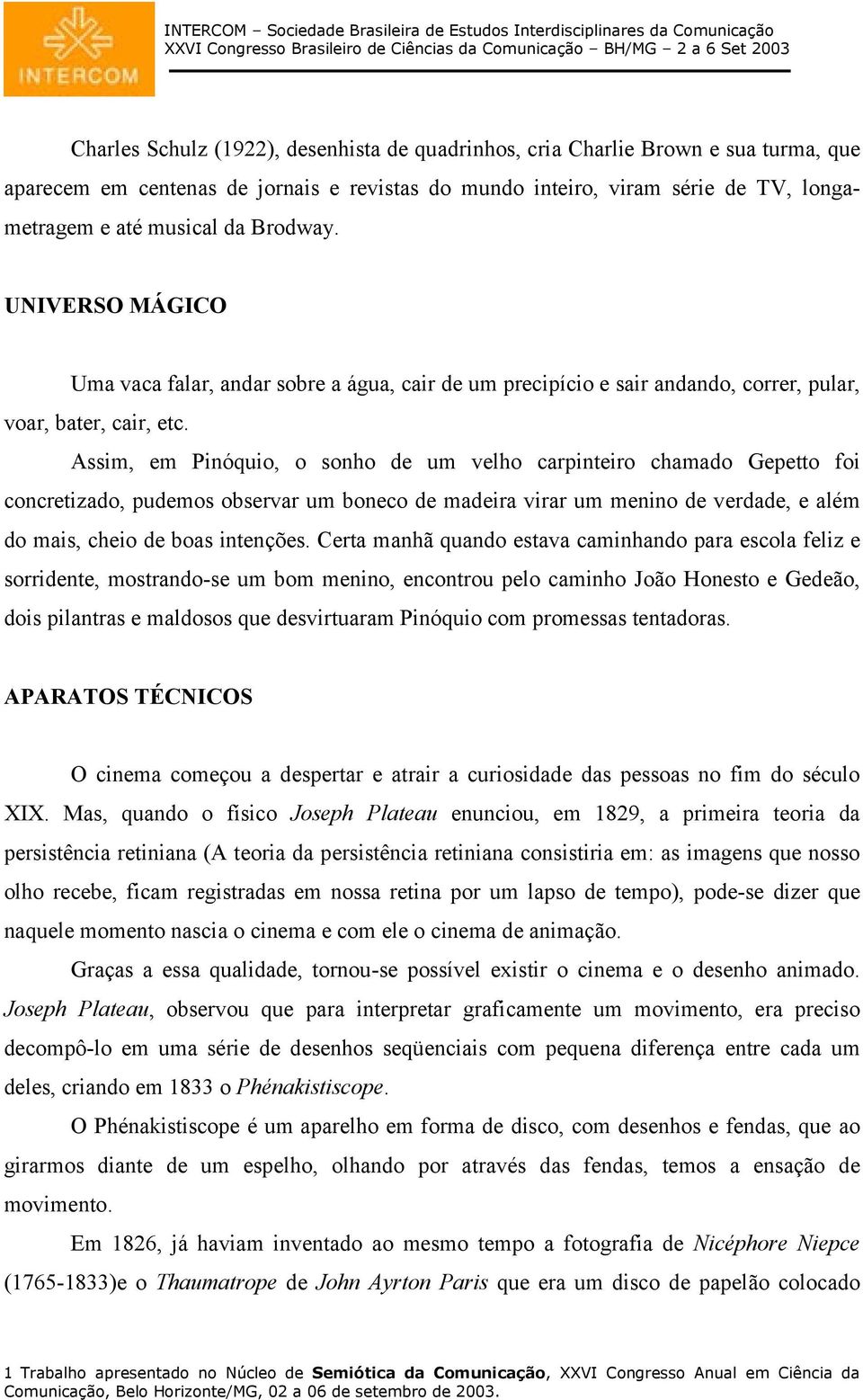 Assim, em Pinóquio, o sonho de um velho carpinteiro chamado Gepetto foi concretizado, pudemos observar um boneco de madeira virar um menino de verdade, e além do mais, cheio de boas intenções.