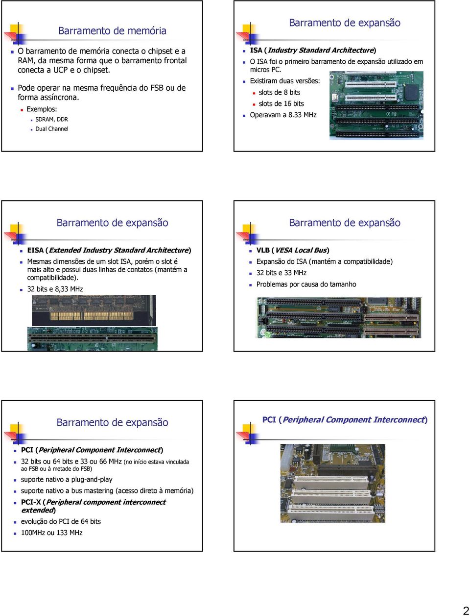 Exemplos: SDRAM, DDR Dual Channel ISA (Industry Standard Architecture) O ISA foi o primeiro barramento de expansão utilizado em micros PC.