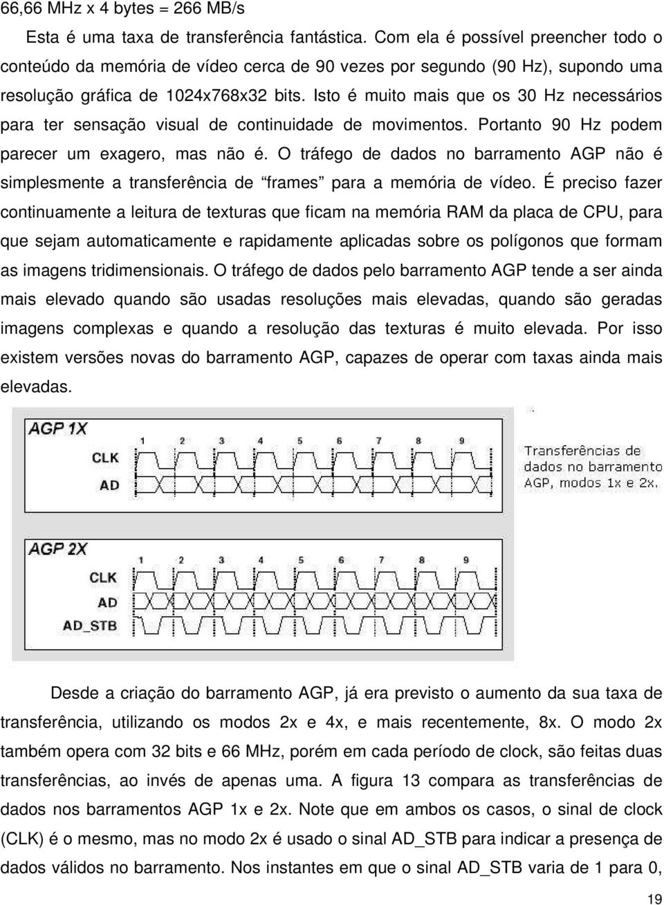 Isto é muito mais que os 30 Hz necessários para ter sensação visual de continuidade de movimentos. Portanto 90 Hz podem parecer um exagero, mas não é.