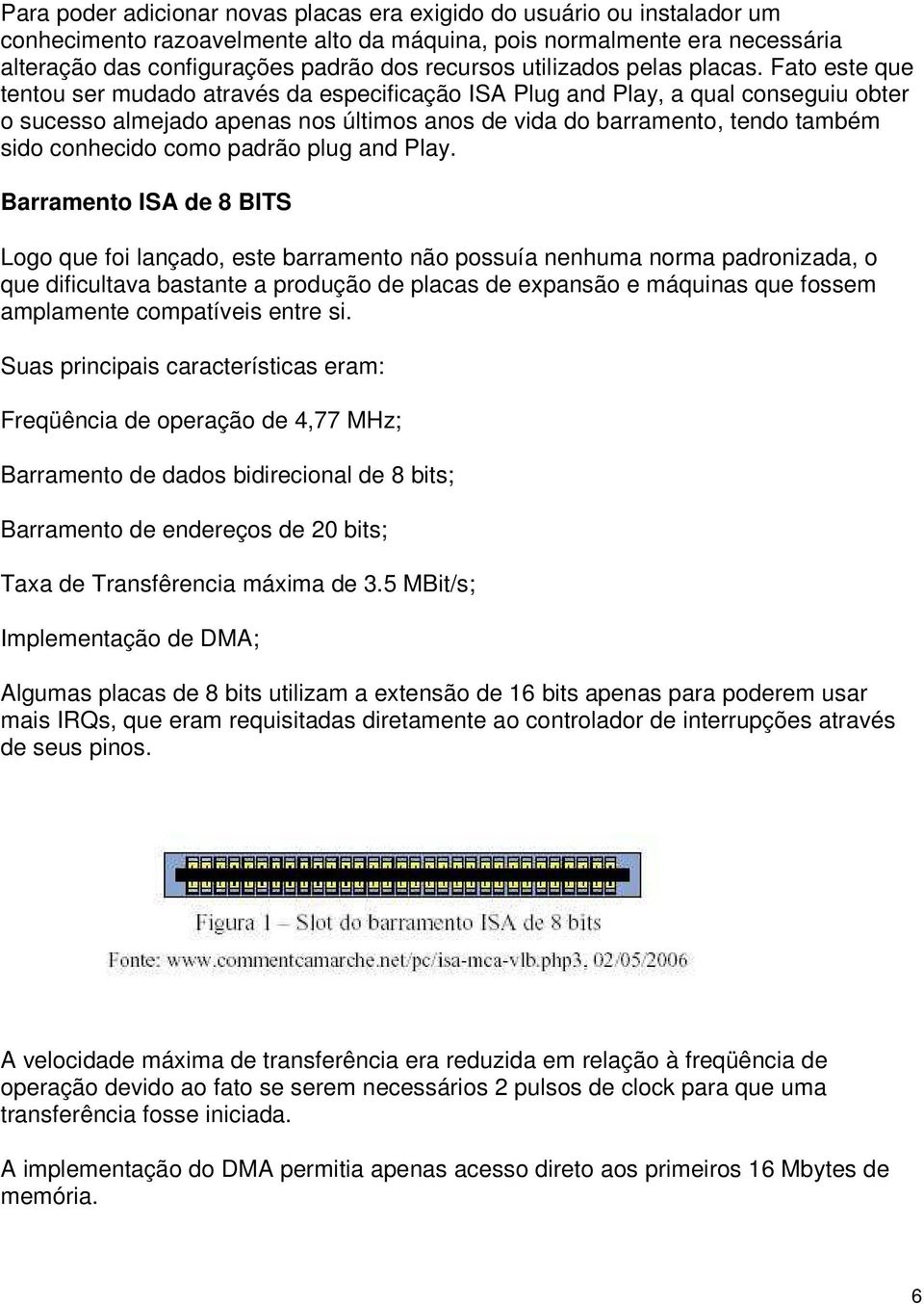 Fato este que tentou ser mudado através da especificação ISA Plug and Play, a qual conseguiu obter o sucesso almejado apenas nos últimos anos de vida do barramento, tendo também sido conhecido como