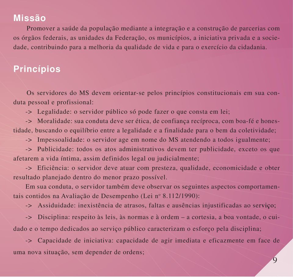 Princípios Os servidores do MS devem orientar-se pelos princípios constitucionais em sua conduta pessoal e profissional: -> Legalidade: o servidor público só pode fazer o que consta em lei; ->