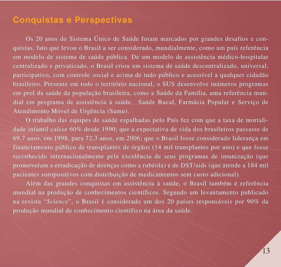 De um modelo de assistência médico-hospitalar centralizado e privatizado, o Brasil criou um sistema de saúde descentralizado, universal, participativo, com controle social e acima de tudo público e