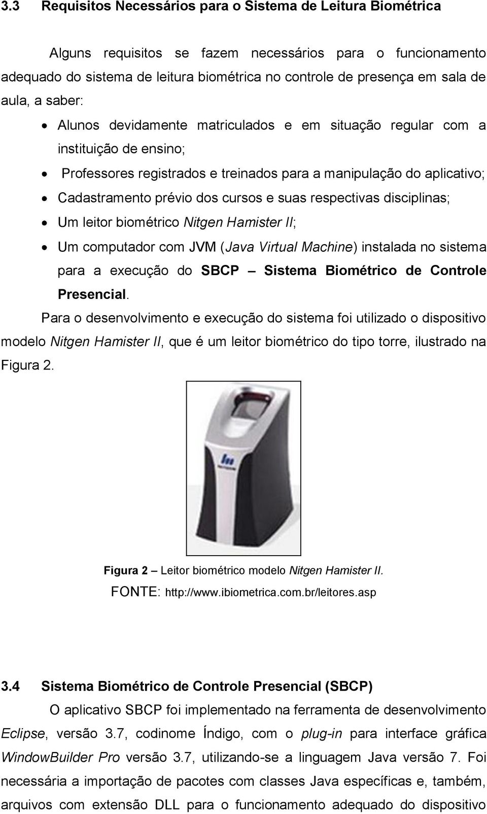 cursos e suas respectivas disciplinas; Um leitor biométrico Nitgen Hamister II; Um computador com JVM (Java Virtual Machine) instalada no sistema para a execução do SBCP Sistema Biométrico de