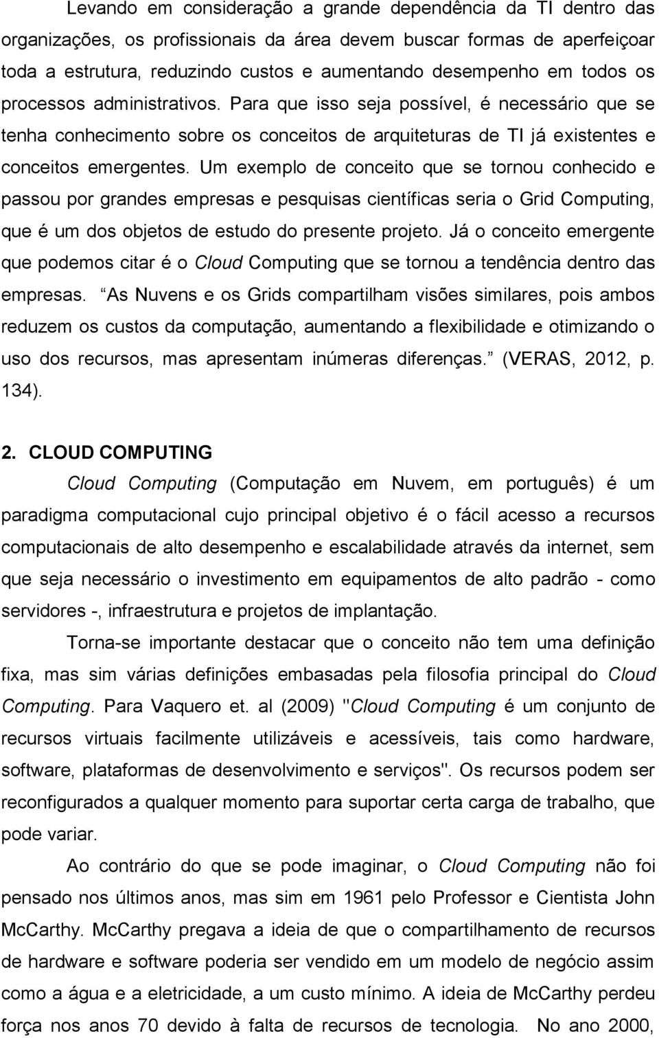 Um exemplo de conceito que se tornou conhecido e passou por grandes empresas e pesquisas científicas seria o Grid Computing, que é um dos objetos de estudo do presente projeto.