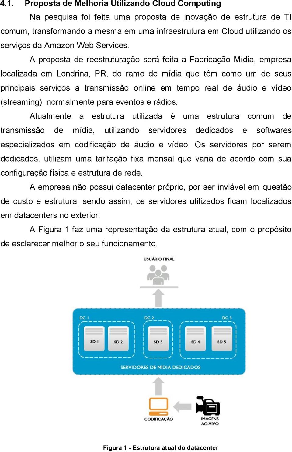 A proposta de reestruturação será feita a Fabricação Mídia, empresa localizada em Londrina, PR, do ramo de mídia que têm como um de seus principais serviços a transmissão online em tempo real de