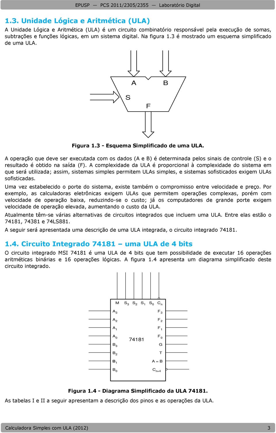 A operação que deve ser executada com os dados (A e B) é determinada pelos sinais de controle (S) e o resultado é obtido na saída (F).