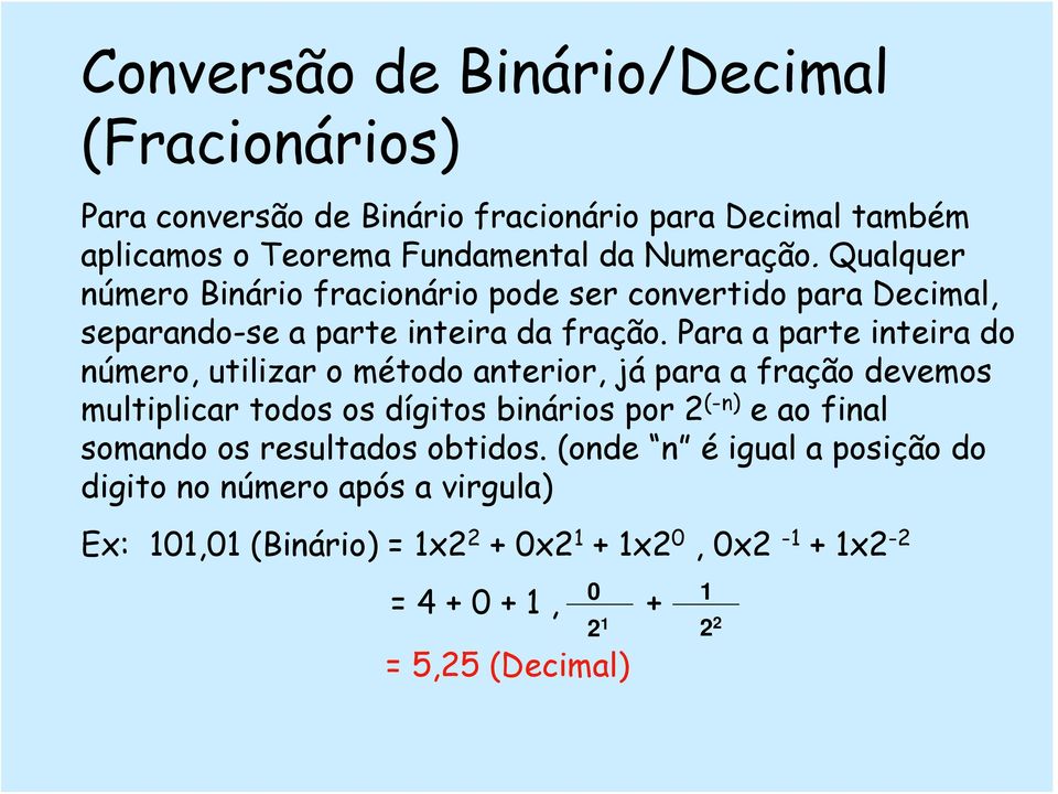 Para a parte inteira do número, utilizar o método anterior, já para a fração devemos multiplicar todos os dígitos binários por 2 (-n) e ao final