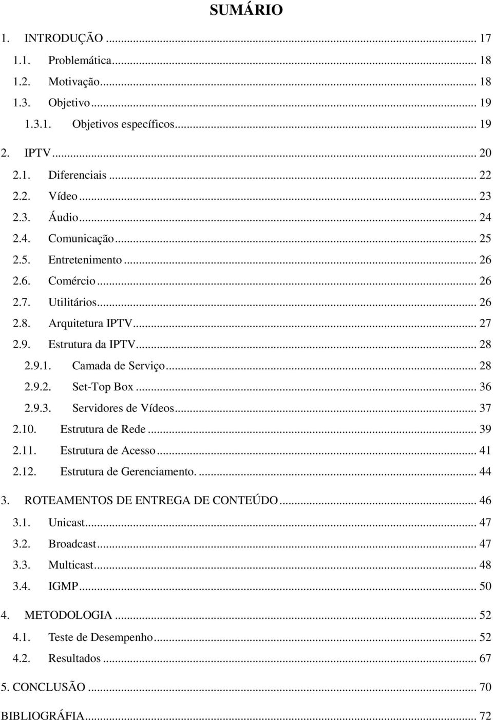 .. 36 2.9.3. Servidores de Vídeos... 37 2.10. Estrutura de Rede... 39 2.11. Estrutura de Acesso... 41 2.12. Estrutura de Gerenciamento.... 44 3. ROTEAMENTOS DE ENTREGA DE CONTEÚDO... 46 3.1. Unicast.