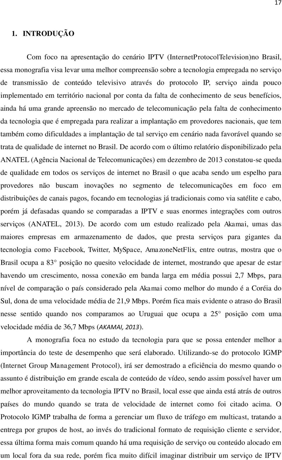 apreensão no mercado de telecomunicação pela falta de conhecimento da tecnologia que é empregada para realizar a implantação em provedores nacionais, que tem também como dificuldades a implantação de