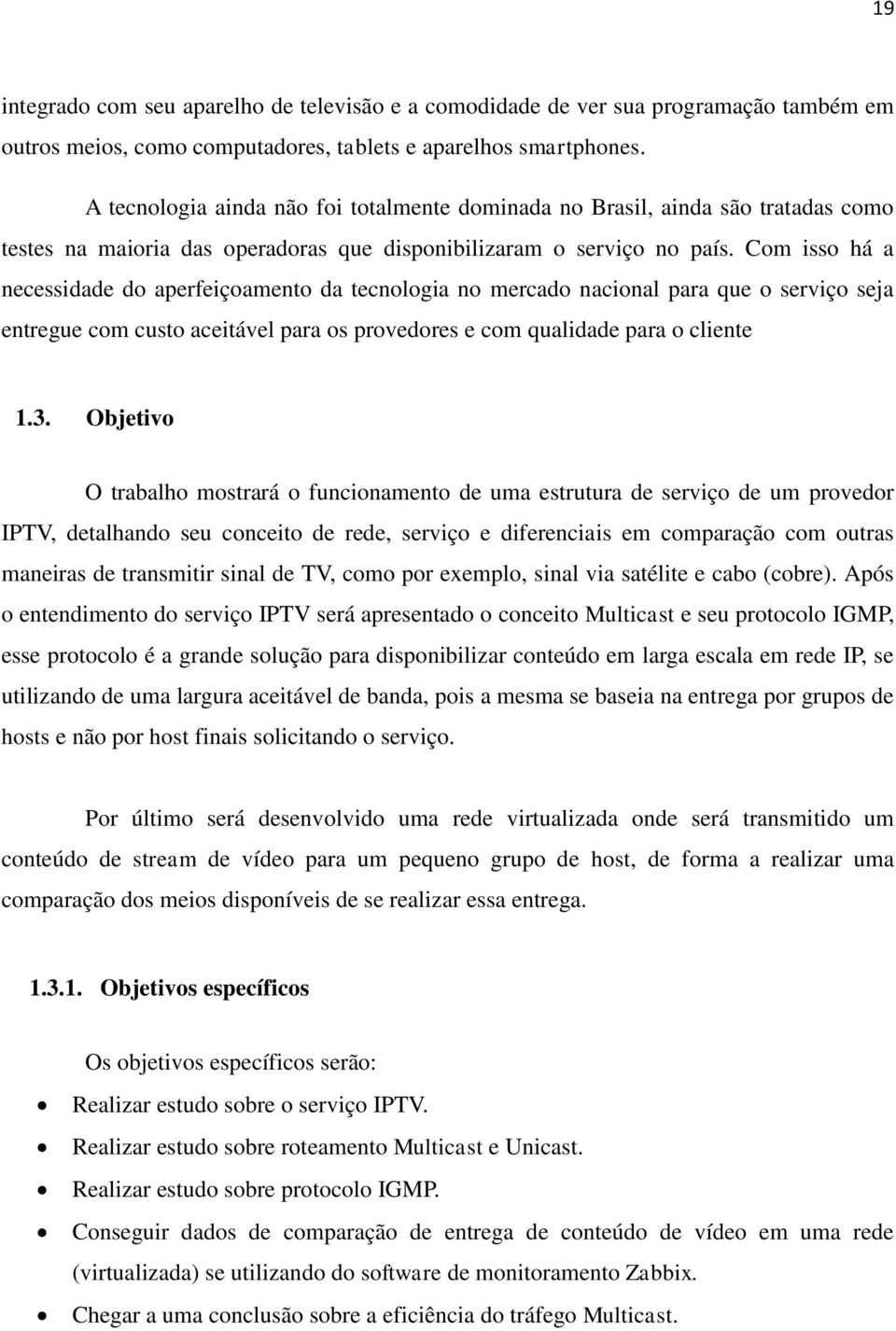 Com isso há a necessidade do aperfeiçoamento da tecnologia no mercado nacional para que o serviço seja entregue com custo aceitável para os provedores e com qualidade para o cliente 1.3.