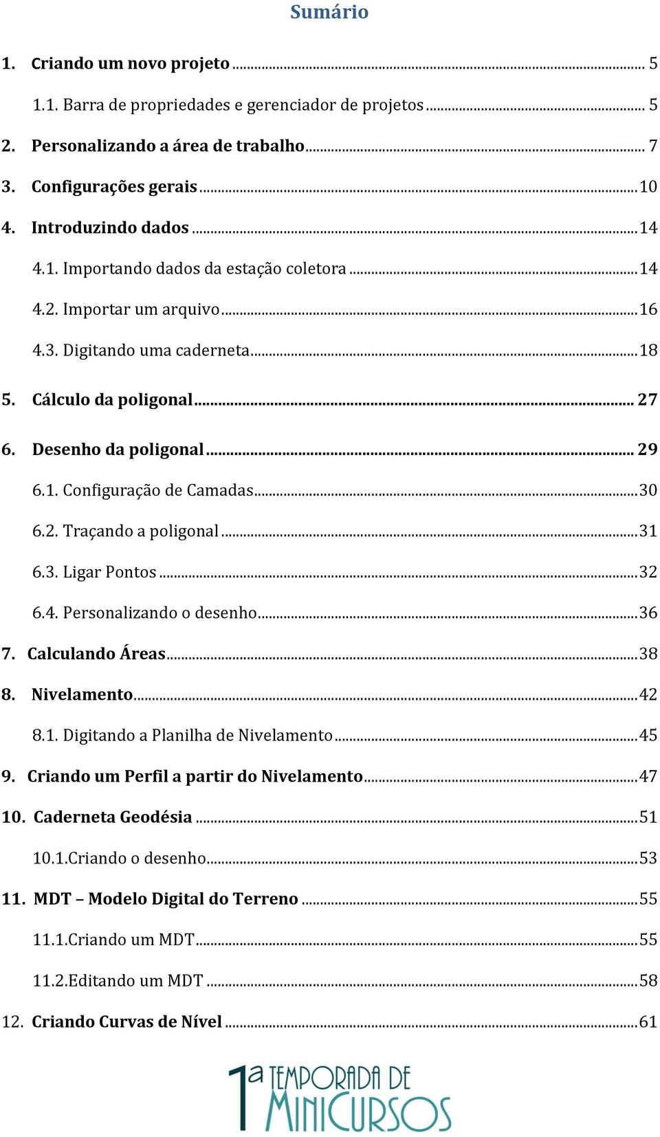 .. 30 6.2. Traçando a poligonal... 31 6.3. Ligar Pontos... 32 6.4. Personalizando o desenho... 36 7. Calculando Áreas... 38 8. Nivelamento... 42 8.1. Digitando a Planilha de Nivelamento... 45 9.